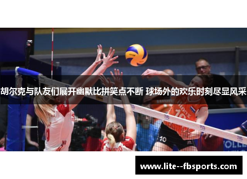 胡尔克与队友们展开幽默比拼笑点不断 球场外的欢乐时刻尽显风采