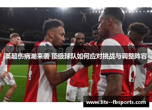 英超伤病潮来袭 顶级球队如何应对挑战与调整阵容 英超伤病潮来袭 顶级球队如何应对挑战与调整阵容