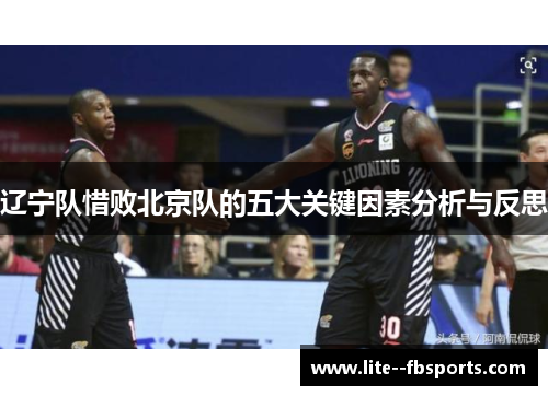 辽宁队惜败北京队的五大关键因素分析与反思