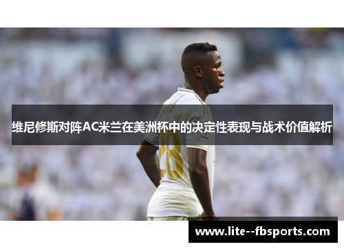 维尼修斯对阵AC米兰在美洲杯中的决定性表现与战术价值解析 维尼修斯对阵AC米兰在美洲杯中的决定性表现与战术价值解析