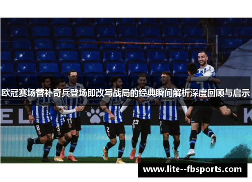 欧冠赛场替补奇兵登场即改写战局的经典瞬间解析深度回顾与启示 欧冠赛场替补奇兵登场即改写战局的经典瞬间解析深度回顾与启示