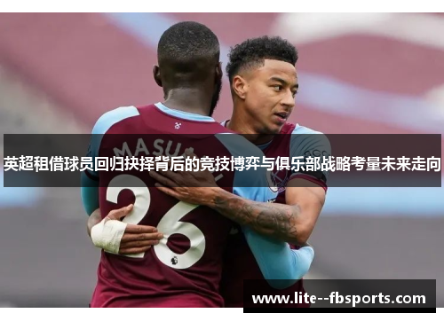 英超租借球员回归抉择背后的竞技博弈与俱乐部战略考量未来走向