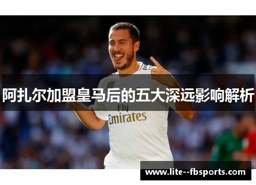 阿扎尔加盟皇马后的五大深远影响解析