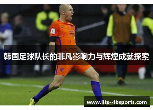 韩国足球队长的非凡影响力与辉煌成就探索 韩国足球队长的非凡影响力与辉煌成就探索