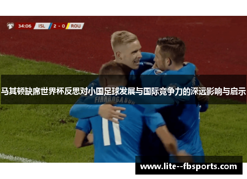 马其顿缺席世界杯反思对小国足球发展与国际竞争力的深远影响与启示 马其顿缺席世界杯反思对小国足球发展与国际竞争力的深远影响与启示