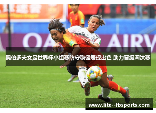 奥伯多夫女足世界杯小组赛防守稳健表现出色 助力晋级淘汰赛 奥伯多夫女足世界杯小组赛防守稳健表现出色 助力晋级淘汰赛