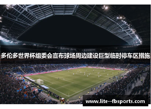 多伦多世界杯组委会宣布球场周边建设巨型临时停车区措施 多伦多世界杯组委会宣布球场周边建设巨型临时停车区措施