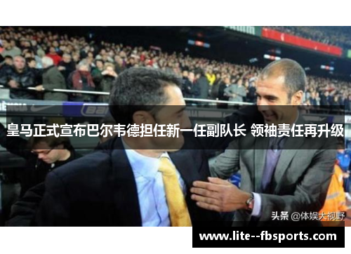 皇马正式宣布巴尔韦德担任新一任副队长 领袖责任再升级 皇马正式宣布巴尔韦德担任新一任副队长 领袖责任再升级