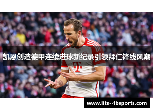 凯恩创造德甲连续进球新纪录引领拜仁锋线风潮