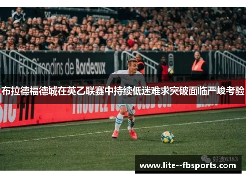 布拉德福德城在英乙联赛中持续低迷难求突破面临严峻考验