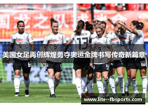 美国女足再创辉煌勇夺奥运金牌书写传奇新篇章