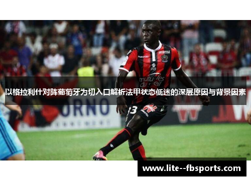 以格拉利什对阵葡萄牙为切入口解析法甲状态低迷的深层原因与背景因素