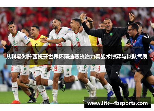 从科曼对阵西班牙世界杯预选赛统治力看战术博弈与球队气质 从科曼对阵西班牙世界杯预选赛统治力看战术博弈与球队气质