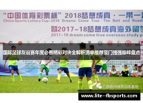 国际足球友谊赛年度必看精彩对决全解析清单推荐豪门强强巅峰盘点 国际足球友谊赛年度必看精彩对决全解析清单推荐豪门强强巅峰盘点