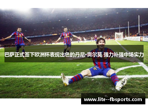 巴萨正式签下欧洲杯表现出色的丹尼·奥尔莫 强力补强中场实力