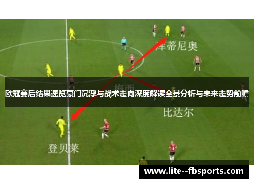 欧冠赛后结果速览豪门沉浮与战术走向深度解读全景分析与未来走势前瞻 欧冠赛后结果速览豪门沉浮与战术走向深度解读全景分析与未来走势前瞻