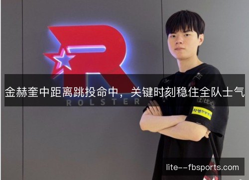 金赫奎中距离跳投命中，关键时刻稳住全队士气