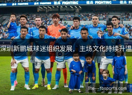 深圳新鹏城球迷组织发展,主场文化持续升温 深圳新鹏城球迷组织发展,主场文化持续升温