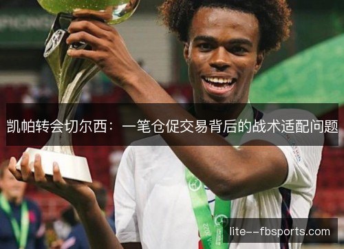 凯帕转会切尔西:一笔仓促交易背后的战术适配问题 凯帕转会切尔西:一笔仓促交易背后的战术适配问题